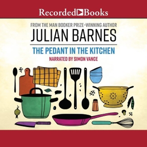 Barnes, Julian. The Pedant in the Kitchen. Recorded Books, Inc., 2022.