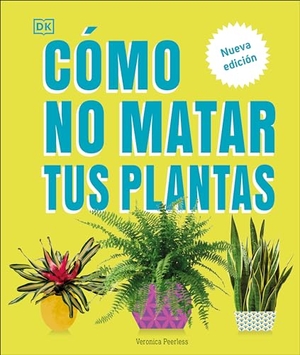 Peerless, Veronica. Cómo No Matar Tus Plantas (How Not to Kill Your Houseplant) - Nueva Edición. DK Publishing (Dorling Kindersley), 2024.