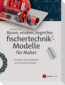 Bauen, erleben, begreifen:  fischertechnik®-Modelle für Maker