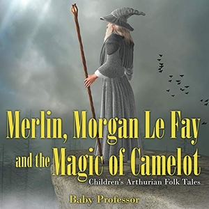 Baby. Merlin, Morgan Le Fay and the Magic of Camelot | Children's Arthurian Folk Tales. Baby Professor, 2017.