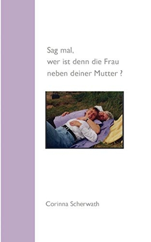 Scherwath, Corinna. Sag mal, wer ist denn die Frau neben deiner Mutter?. Books on Demand, 2005.