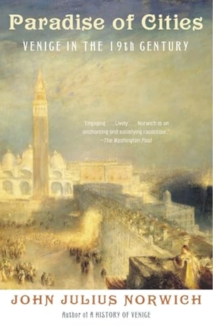 Norwich, John Julius. Paradise of Cities - Venice in the Nineteenth Century. Knopf Doubleday Publishing Group, 2004.