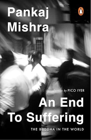 Mishra, Pankaj. An End to Suffering - The Buddha in the World: Now with a New Introduction by Pico Iyer. Penguin Random House India Pvt. Ltd, 2025.