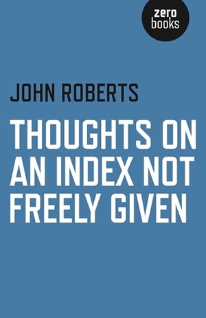 Roberts, John. Thoughts on an Index Not Freely Given. Zer0 Books, 2016.