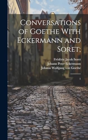 Oxenford, John / Soret, Frédéric Jacob et al. Conversations of Goethe With Eckermann and Soret; - 1. Tradd Street Press, 2023.