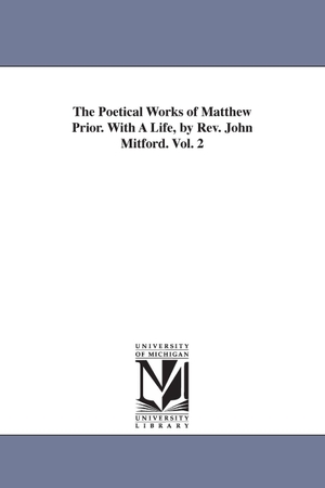 Prior, Matthew. The Poetical Works of Matthew Prior. With A Life, by Rev. John Mitford. Vol. 2. Regents of Univ of Mi, Scholarly Publishing Office, 2006.
