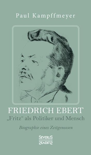 Kampffmeyer, Paul. Friedrich Ebert - ¿Fritz¿ als Politiker und Mensch. Biographie eines Zeitgenossen. Severus, 2021.