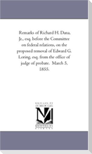 Remarks of Richard H. Dana, Jr., esq. before the Committee on federal relations, on the proposed removal of Edward G. Loring, esq. from the office of judge of probate. March 5, 1855.
