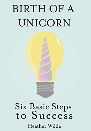 Wilde, Heather. Birth of a Unicorn - Six Basic Steps to Success. Sunbury Press, Inc., 2020.