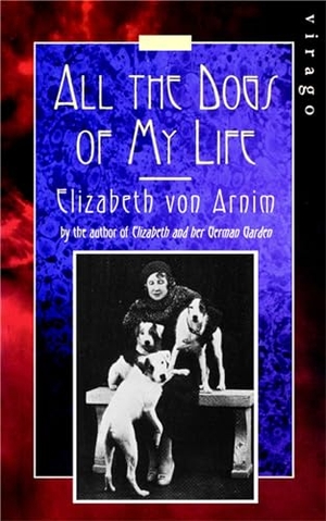 Arnim, Elizabeth von. All the Dogs of My Life. Little Brown Book Group, 2006.