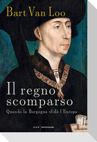 Il regno scomparso. Quando la Borgogna sfidò l'Europa