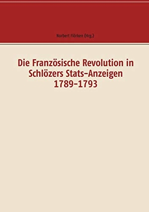 Flörken, Norbert (Hrsg.). Die Französische Revolution in Schlözers Stats-Anzeigen 1789-1793 - Dokumente. Books on Demand, 2019.
