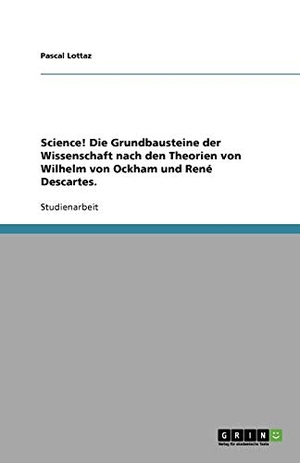 Lottaz, Pascal. Science! Die Grundbausteine der Wissenschaft nach den Theorien von Wilhelm von Ockham und René Descartes.. GRIN Verlag, 2011.