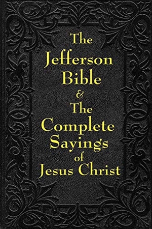 Jefferson, Thomas / Arthur Hinds. Jefferson Bible & The Complete Sayings of Jesus Christ - The Teachings of Jesus from the Gospels in Two Complementary Works. A & D Publishing, 2008.