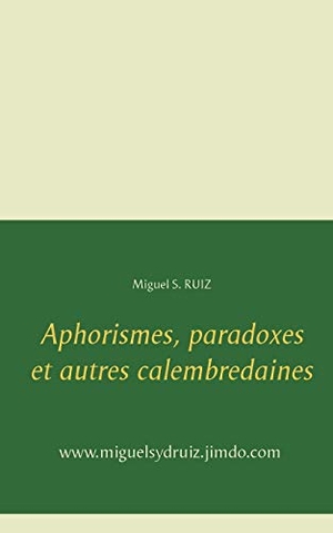 Ruiz, Miguel S.. Aphorismes, paradoxes et autres calembredaines. Books on Demand, 2020.