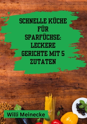 Meinecke, Willi. Schnelle Küche für Sparfüchse: - Leckere Gerichte mit 5 Zutaten. tredition, 2024.
