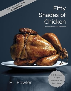 Reage, Pouline / F. L. Fowler. Fifty Shades of Chicken - A Parody in a Cookbook. Random House LLC US, 2012.