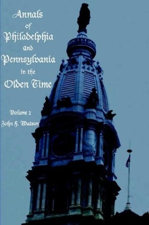Watson, John. Annals of Philadelphia and Pennsylvania in the Olden time - Volume 2. Ross & Perry, 2003.