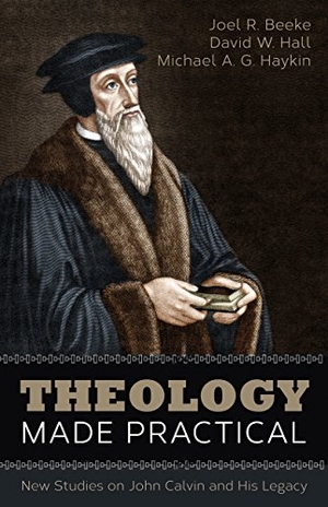 Beeke, Joel R / Hall, David W et al. Theology Made Practical - New Studies on John Calvin and His Legacy. Reformation Heritage Books, 2015.