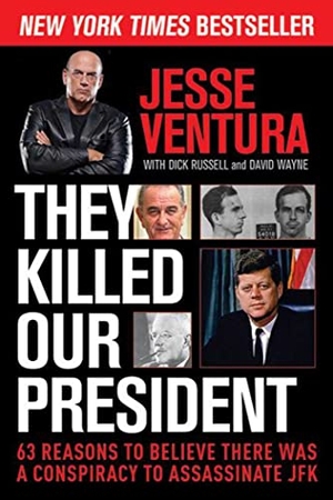Ventura, Jesse. They Killed Our President - 63 Reasons to Believe There Was a Conspiracy to Assassinate JFK. Skyhorse Publishing, 2014.