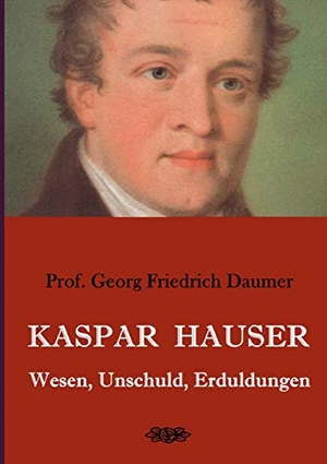Daumer, Georg Friedrich. Kaspar Hauser - Wesen, Unschuld, Erduldungen. Books on Demand, 2019.