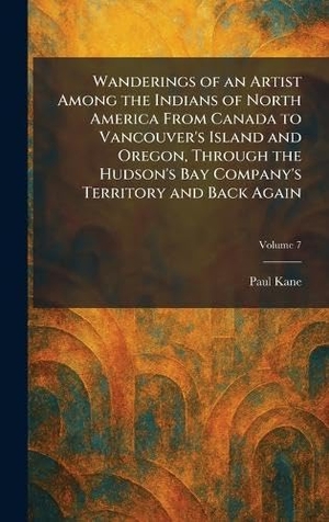 Kane, Paul. Wanderings of an Artist Among the Indians of North America From Canada to Vancouver's Island and Oregon, Through the Hudson's Bay Company's Territory and Back Again. Legare Street Press, 2026.