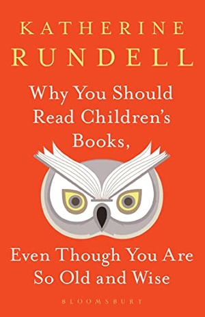 Rundell, Katherine. Why You Should Read Children's Books, Even Though You Are So Old and Wise. Bloomsbury Publishing plc, 2019.