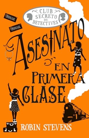 Stevens, Robin. Asesinato En Primera Clase / Murder in First Class - Club Secreto de Detectives / Secret Detectives Club Volume 3. Editorial Alma, 2025.