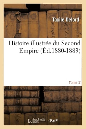 Delord, Taxile. Histoire illustrée du Second Empire. Tome 2 (Éd.1880-1883). Hachette Livre, 2018.