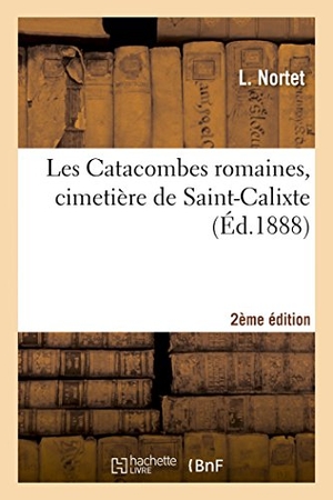 Nortet. Les Catacombes Romaines, Cimetière de Saint-Calixte 2e Édition. Hachette Livre - BNF, 2014.