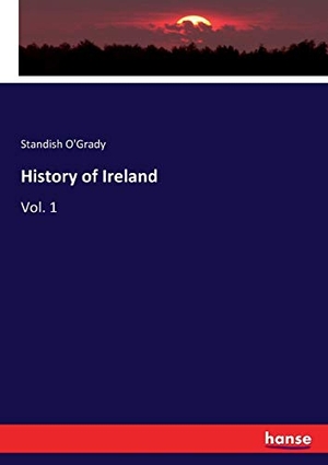 O'Grady, Standish. History of Ireland - Vol. 1. hansebooks, 2017.