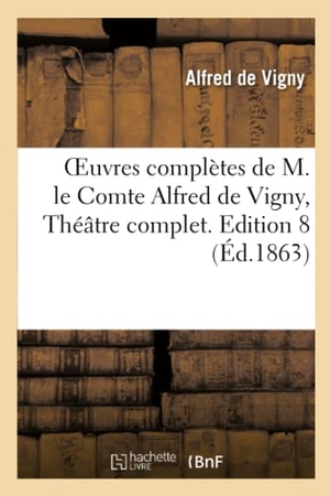 Vigny, Alfred De. Oeuvres complètes de M. le Comte Alfred de Vigny, Théâtre complet. Edition 8. Hachette Livre, 2022.