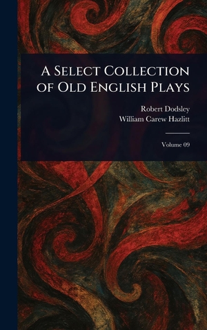 Dodsley, Robert / William Carew Hazlitt. A Select Collection of Old English Plays. Legare Street Press, 2025.