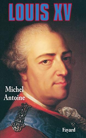 Antoine-M. Louis XV. Fayard-France, 2019.