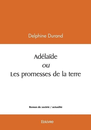 Durand, Delphine. Adélaïde ou Les promesses de la terre. Edilivre, 2025.