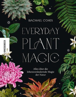 Cohen, Rachael. Everyday Plant Magic - Alles über die lebensverändernde Magie der Natur. Knesebeck Von Dem GmbH, 2023.