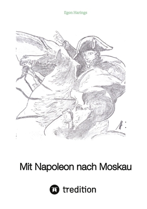 Harings, Egon. Mit Napoleon nach Moskau - Europa unter Napoleon  bis 1815. tredition, 2022.