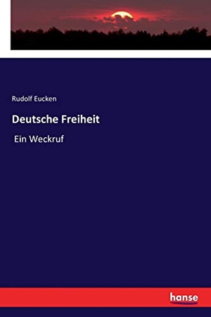 Eucken, Rudolf. Deutsche Freiheit - Ein Weckruf. hansebooks, 2018.