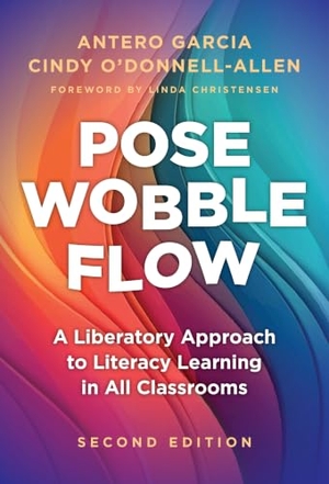 Garcia, Antero / Cindy O'Donnell-Allen. Pose, Wobble, Flow - A Liberatory Approach to Literacy Learning in All Classrooms. Teachers' College Press, 2024.