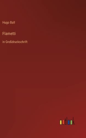 Ball, Hugo. Flametti - in Großdruckschrift. Outlook Verlag, 2022.