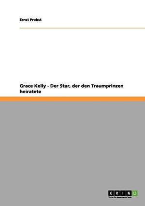 Probst, Ernst. Grace Kelly - Der Star, der den Traumprinzen heiratete. GRIN Publishing, 2012.