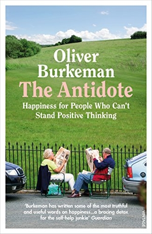 Burkeman, Oliver. The Antidote - Happiness for People Who Can't Stand Positive Thinking. Random House UK Ltd, 2018.