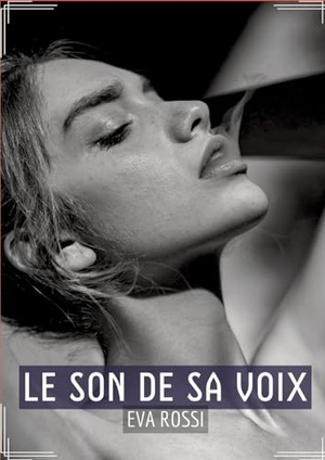 Rossi, Eva. Le Son de sa Voix - Sensualité en Mots: Contes Érotiques Français. Eva Rossi, 2023.