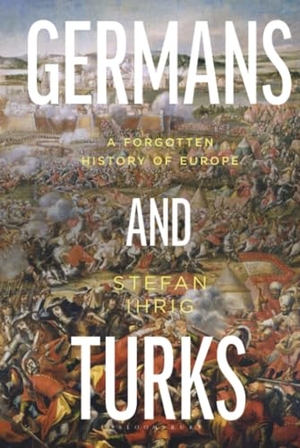 Ihrig, Stefan. Germans and Turks - A Forgotten History of Europe. Bloomsbury Publishing PLC, 2026.