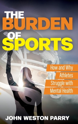 Parry, John Weston. The Burden of Sports - How and Why Athletes Struggle with Mental Health. Rowman & Littlefield Publishers, 2024.