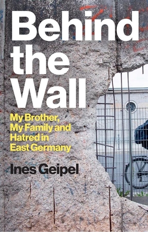Geipel, Ines. Behind the Wall - My Brother, My Family and Hatred in East Germany. Wiley John + Sons, 2024.