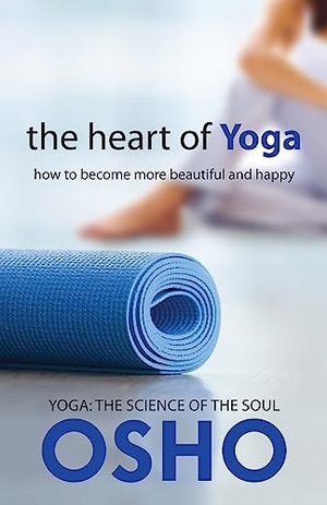 Osho. The Heart of Yoga - How to Become More Beautiful and Happy. AMERICA MULTI MEDIA Corp D B A OSHO MEDIA, 2017.