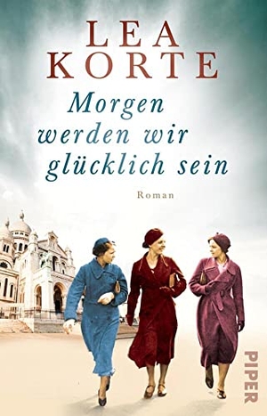 Korte, Lea. Morgen werden wir glücklich sein - Roman | Gefühlvoller Frauenroman um drei Freundinnen im Paris der 1940er Jahre. Piper Verlag GmbH, 2022.