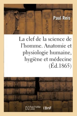 Reis-P. La Clef de la Science de l'Homme - Notions d'Anatomie Et de Physiologie Humaine, d'Hygiène Et de Médecine. Hachette Livre, 2018.