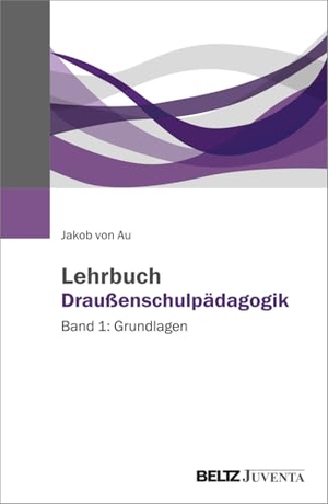 Au, Jakob von. Lehrbuch Draußenschulpädagogik - Band 1: Grundlagen. Juventa Verlag GmbH, 2025.
